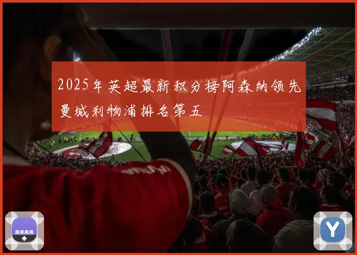 2025年英超最新积分榜阿森纳领先曼城利物浦排名第五