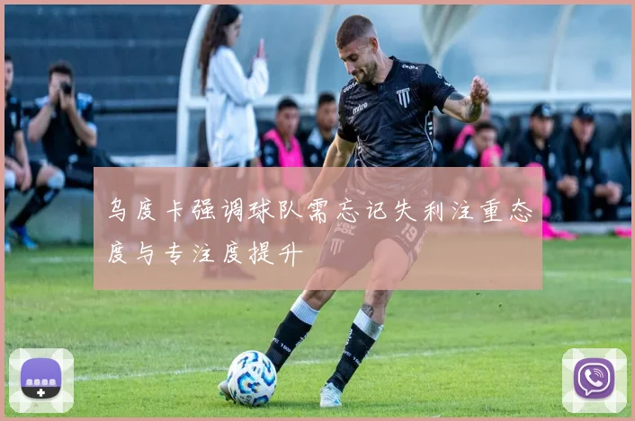 乌度卡强调球队需忘记失利注重态度与专注度提升