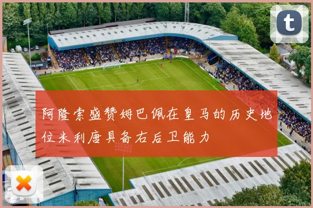 阿隆索盛赞姆巴佩在皇马的历史地位米利唐具备右后卫能力
