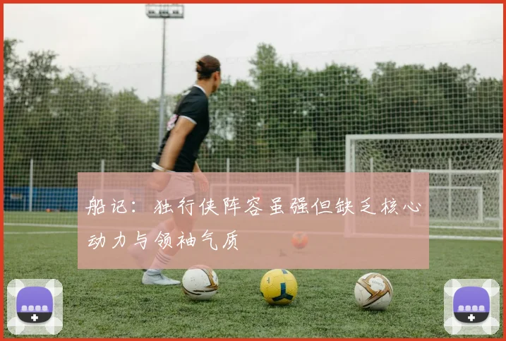 船记：独行侠阵容虽强但缺乏核心动力与领袖气质