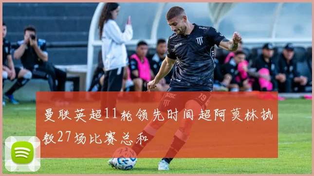 曼联英超11轮领先时间超阿莫林执教27场比赛总和