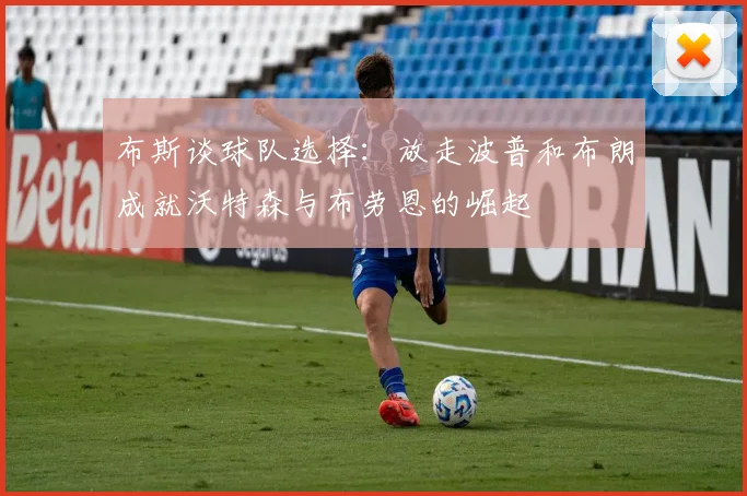 布斯谈球队选择：放走波普和布朗成就沃特森与布劳恩的崛起