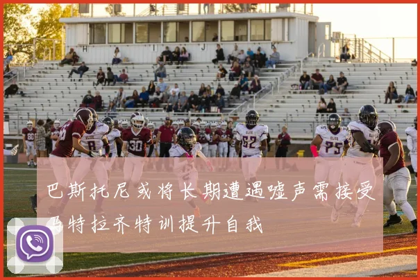巴斯托尼或将长期遭遇嘘声需接受马特拉齐特训提升自我
