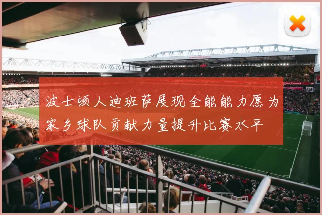 波士顿人迪班萨展现全能能力愿为家乡球队贡献力量提升比赛水平