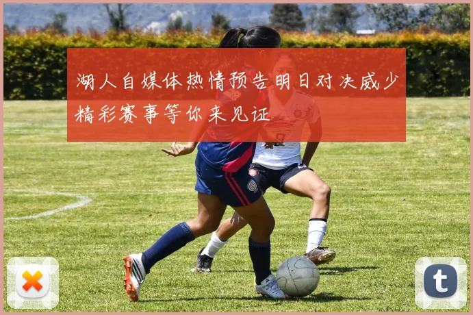 湖人自媒体热情预告明日对决威少精彩赛事等你来见证
