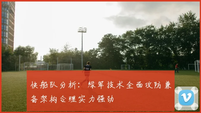 快船队分析：绿军技术全面攻防兼备架构合理实力强劲