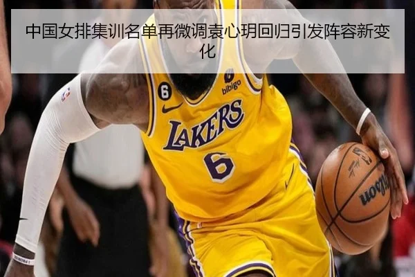 中国女排集训名单再微调袁心玥回归引发阵容新变化(KYgaming)